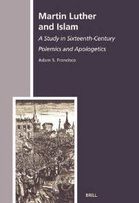 "Martin Luther and Islam: A Study in Sixteenth-Century Polemics and Apologetics (The History of Christian-Muslim Relations)" by Dr. Adam S. Francisco