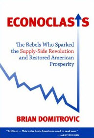 "Econoclasts: The Rebels Who Sparked the Supply-Side Revolution and Restored American Prosperity" by Brian Domitrovic